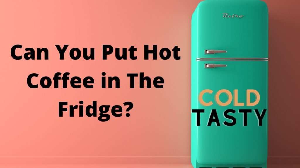 Can you put hot coffee in the fridge?