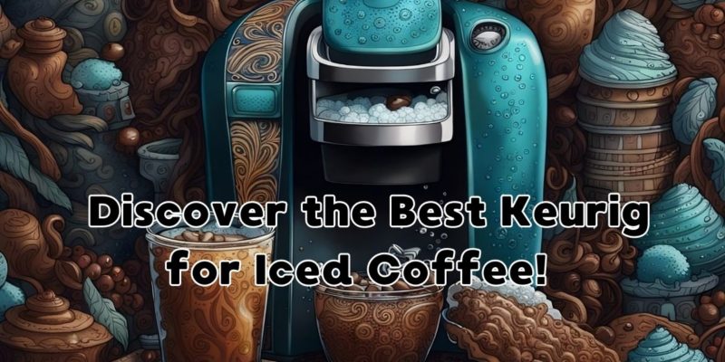 Discover the Best Keurig for Iced Coffee!