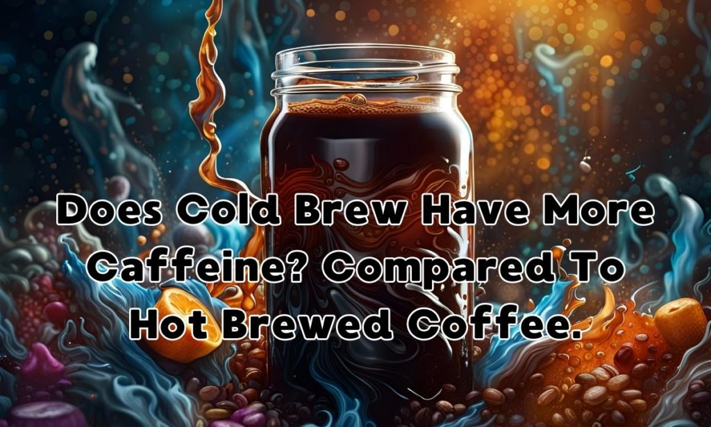 Does Cold Brew Have More Caffeine? Compared To Hot Brewed Coffee..