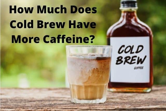 How Much Does Cold Brew Have More Caffeine