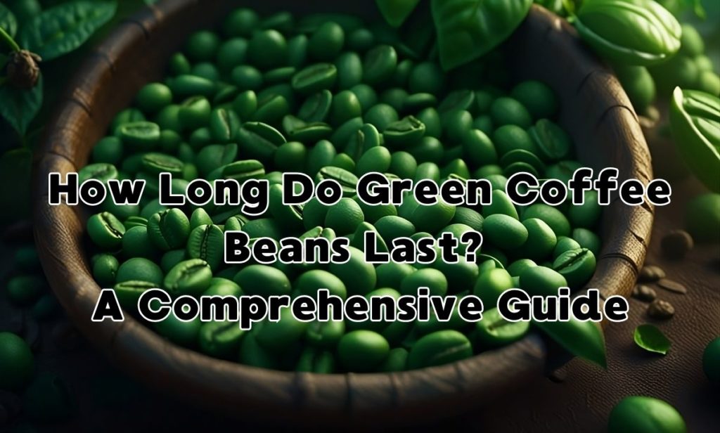 How Long Do Green Coffee Beans Last A Comprehensive Guide