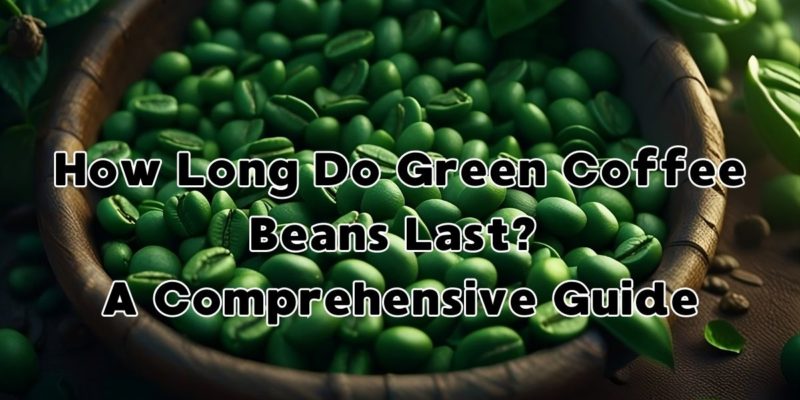 How Long Do Green Coffee Beans Last A Comprehensive Guide